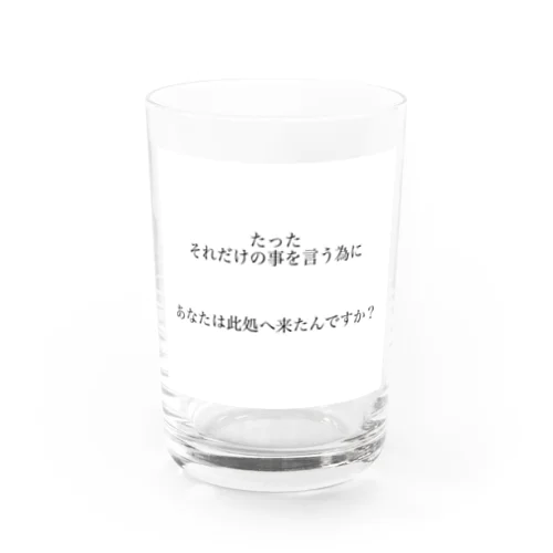 たったそれだけの事を言う為にあなたは此処へ来たんですか？ Water Glass