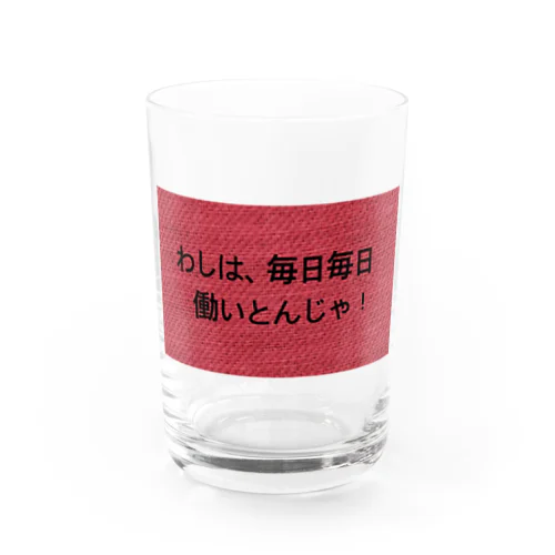 わしは毎日毎日一生懸命働いとんじゃ！ Water Glass