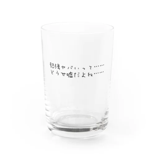 勉強ヤバいって　どうせ嘘だよね Water Glass