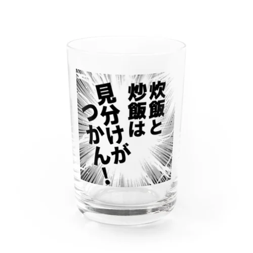 炊飯と炒飯は見分けがつかん！ Water Glass