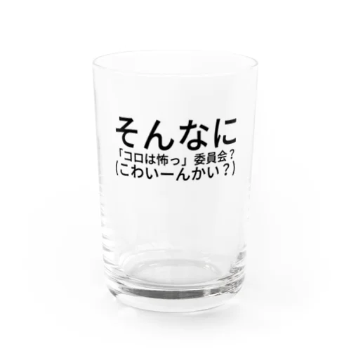 そんなに 「コロは怖っ」委員会？(こわいーんかい？) Water Glass