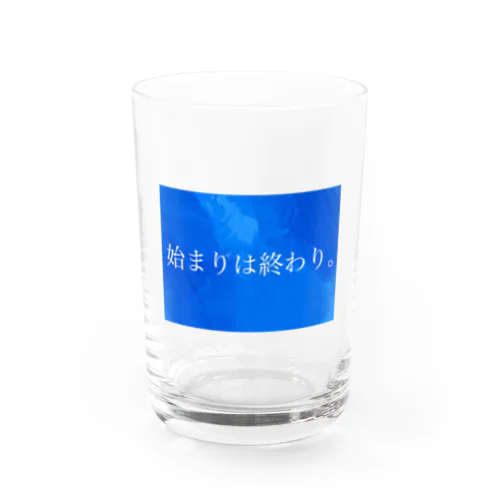 始まりは終わり Water Glass